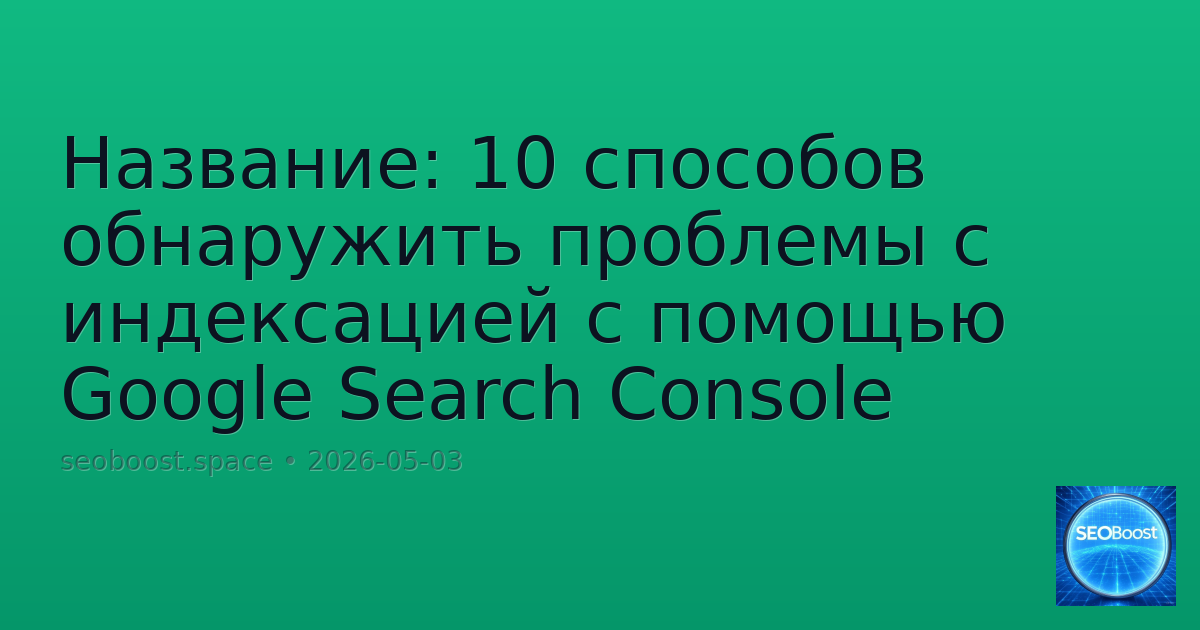 Название: 10 способов обнаружить проблемы с индексацией с помощью Google Search Console