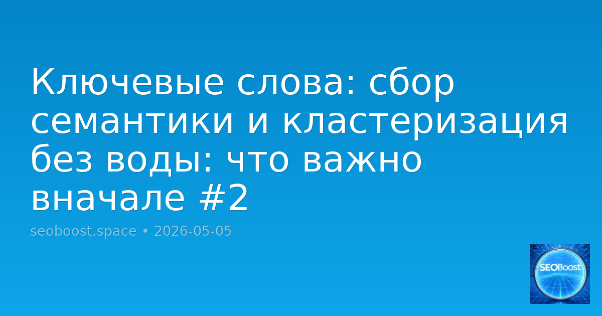 Ключевые слова: сбор семантики и кластеризация без воды: что важно вначале #2