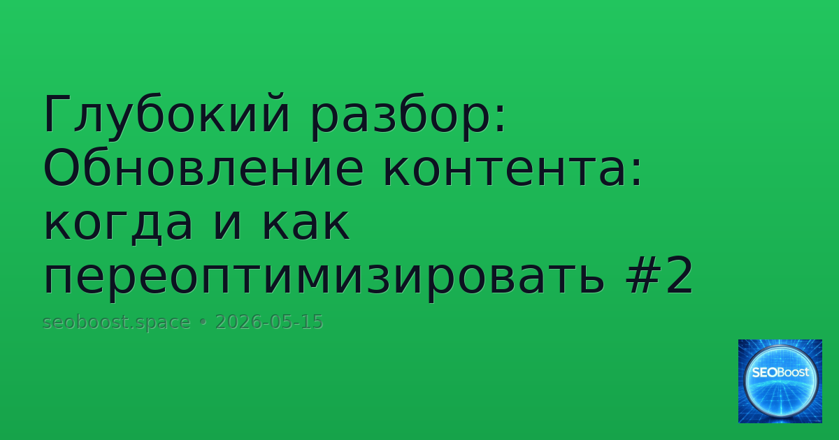 Глубокий разбор: Обновление контента: когда и как переоптимизировать #2