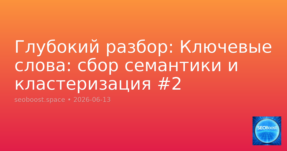 Глубокий разбор: Ключевые слова: сбор семантики и кластеризация #2