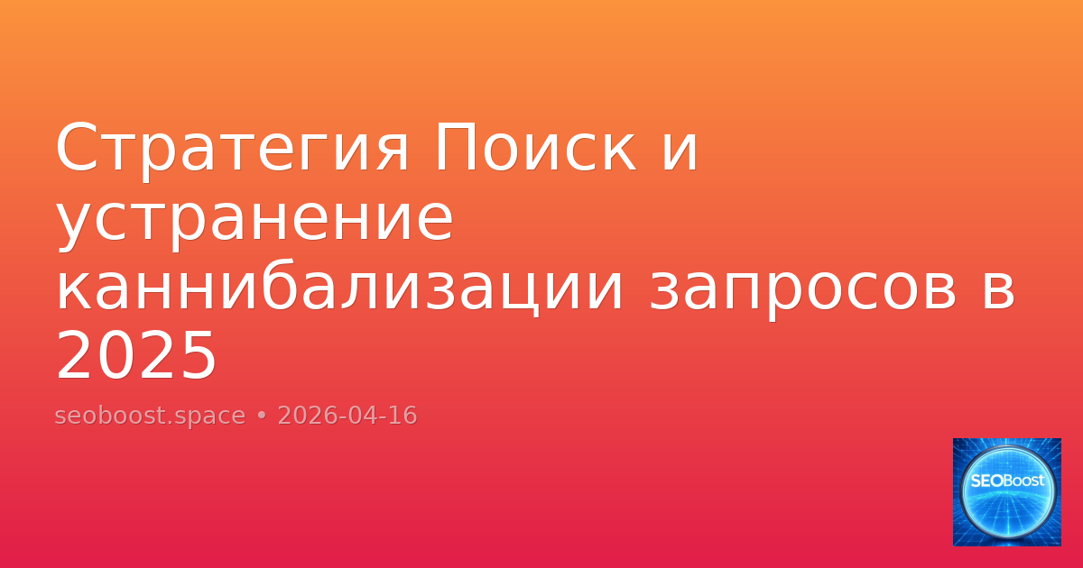 Стратегия Поиск и устранение каннибализации запросов в 2025
