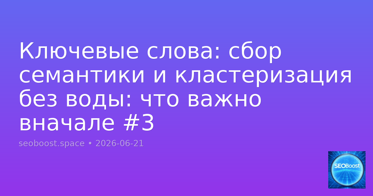 Ключевые слова: сбор семантики и кластеризация без воды: что важно вначале #3