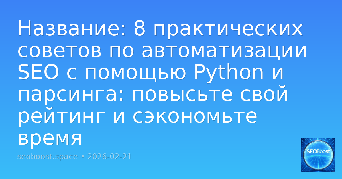 8 практических советов по автоматизации SEO с помощью Python и парсинга: повысьте свой рейтинг и сэкономьте время