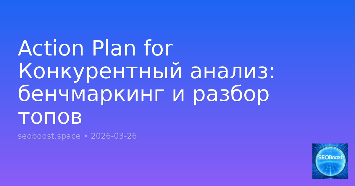 Action Plan for Конкурентный анализ: бенчмаркинг и разбор топов