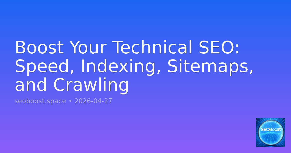 Boost Your Technical SEO: Speed, Indexing, Sitemaps, and Crawling