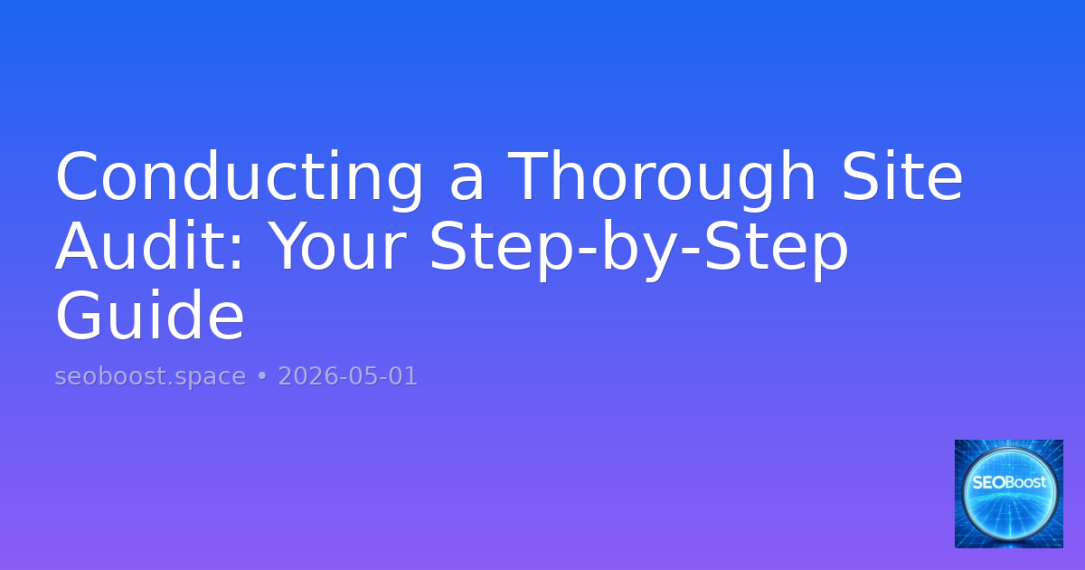 Conducting a Thorough Site Audit: Your Step-by-Step Guide