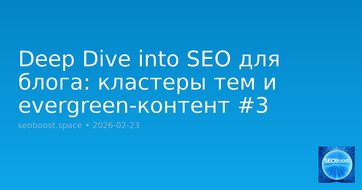 Deep Dive into SEO для блога: кластеры тем и evergreen-контент #3