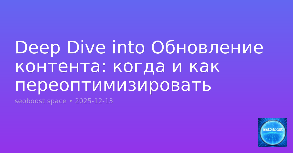 Deep Dive into Обновление контента: когда и как переоптимизировать