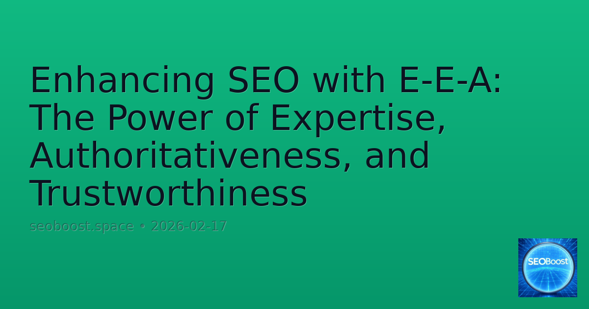Enhancing SEO with E-E-A: The Power of Expertise, Authoritativeness, and Trustworthiness