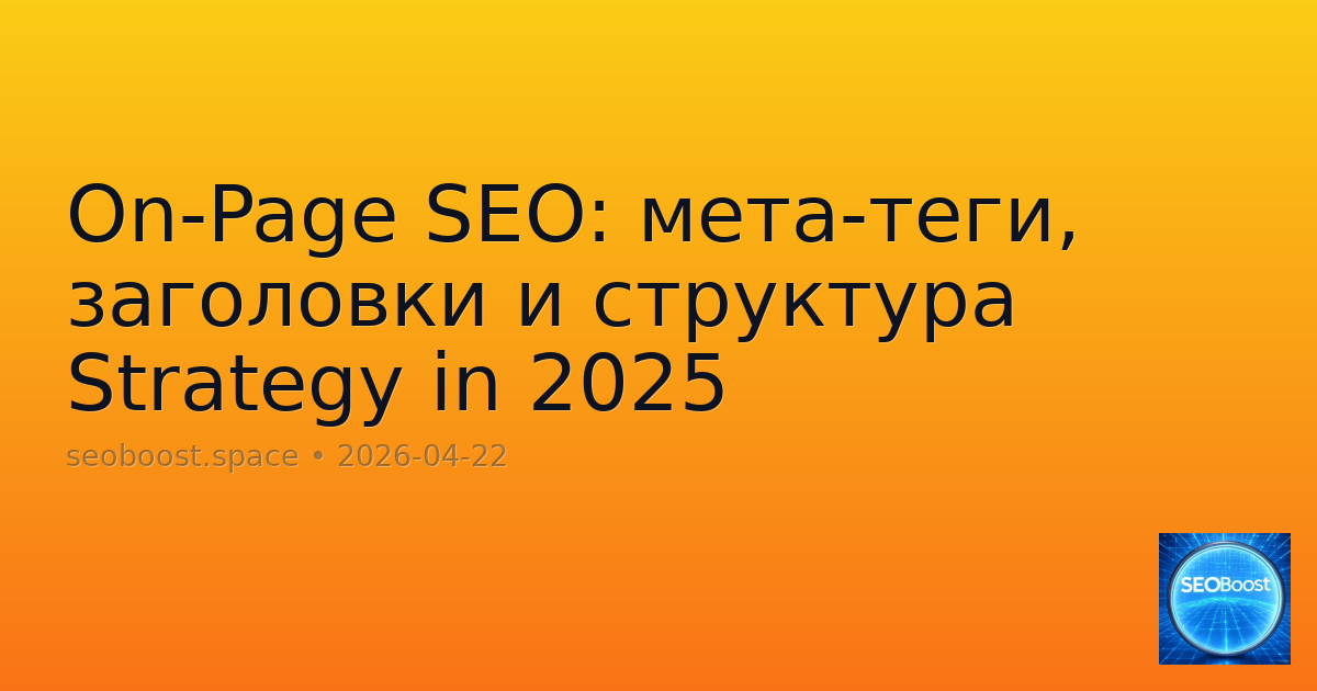On-Page SEO: мета-теги, заголовки и структура Strategy in 2025