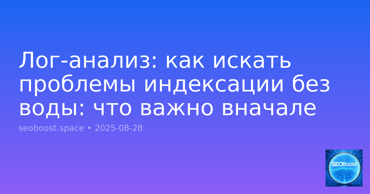 Лог-анализ: как искать проблемы индексации без воды: что важно вначале