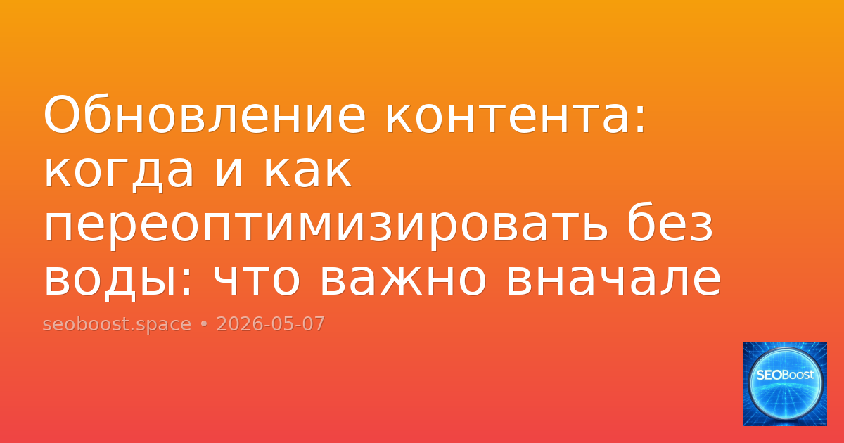 Обновление контента: когда и как переоптимизировать без воды: что важно вначале