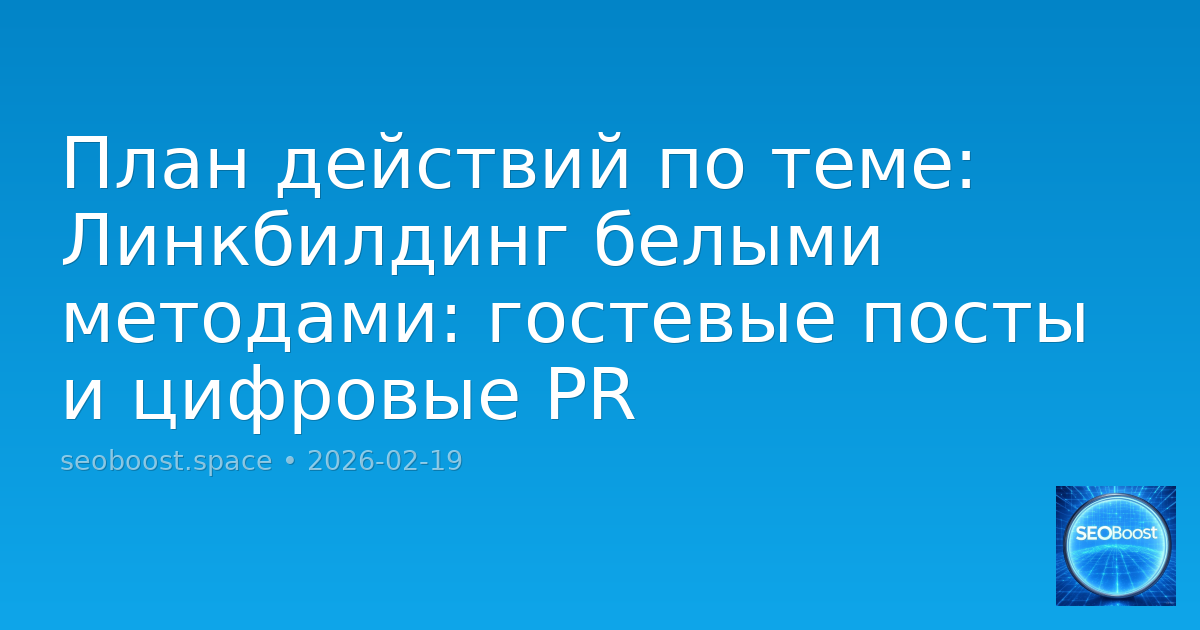 План действий по теме: Линкбилдинг белыми методами: гостевые посты и цифровые PR