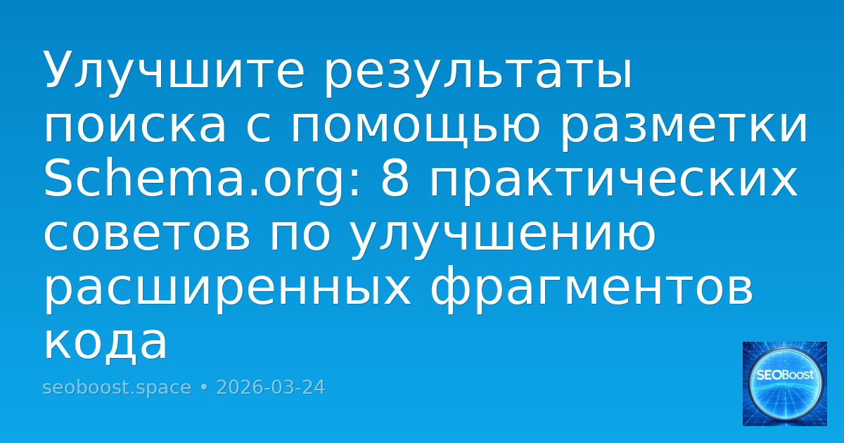 Улучшите результаты поиска с помощью разметки Schema.org: 8 практических советов по улучшению расширенных фрагментов кода