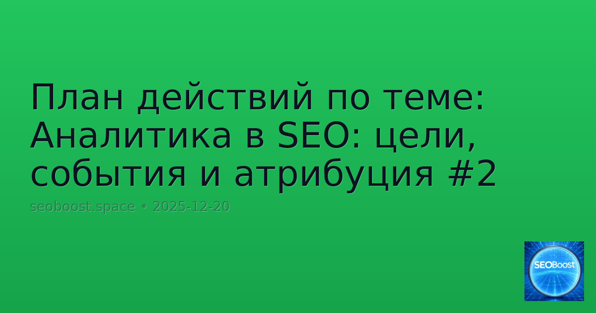 План действий по теме: Аналитика в SEO: цели, события и атрибуция #2