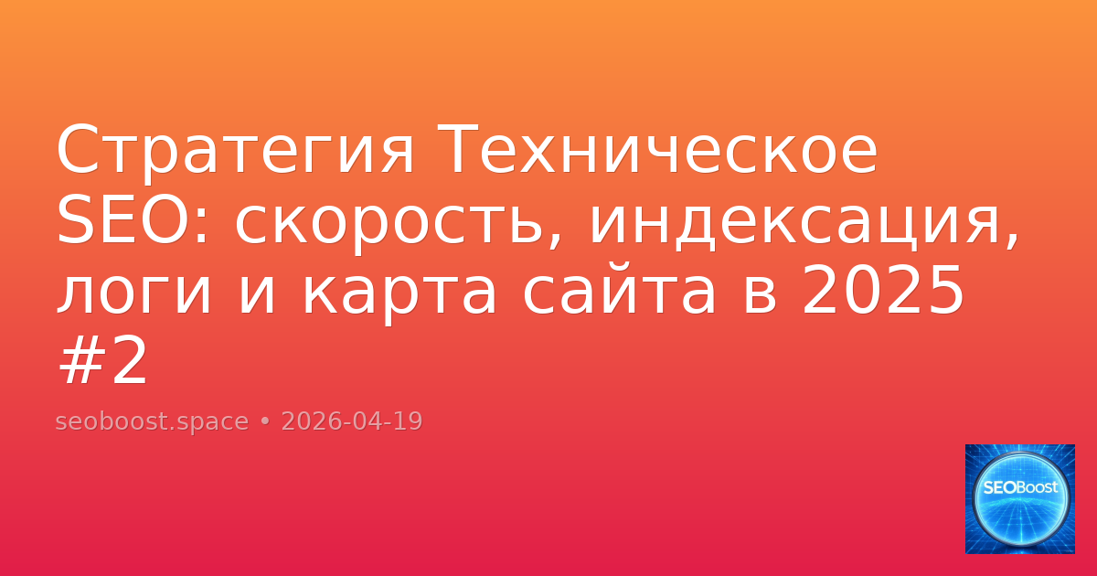 Стратегия Техническое SEO: скорость, индексация, логи и карта сайта в 2025 #2