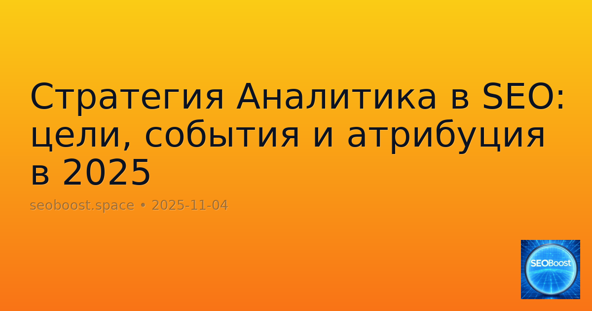 Стратегия Аналитика в SEO: цели, события и атрибуция в 2025