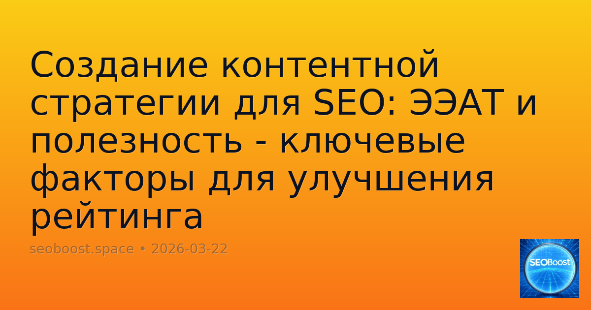 Создание контентной стратегии для SEO: ЭЭАТ и полезность - ключевые факторы для улучшения рейтинга