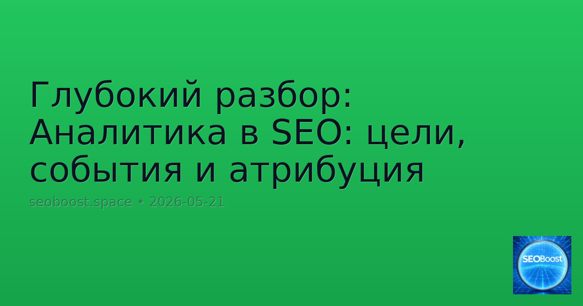 Глубокий разбор: Аналитика в SEO: цели, события и атрибуция