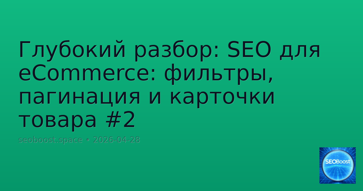 Глубокий разбор: SEO для eCommerce: фильтры, пагинация и карточки товара #2