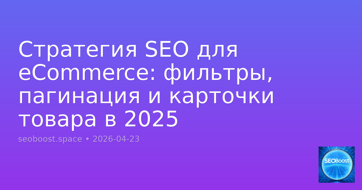 Стратегия SEO для eCommerce: фильтры, пагинация и карточки товара в 2025