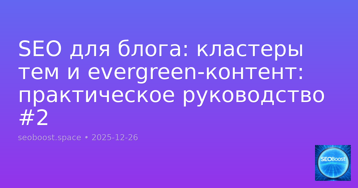 SEO для блога: кластеры тем и evergreen-контент: практическое руководство #2