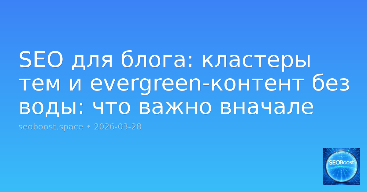 SEO для блога: кластеры тем и evergreen-контент без воды: что важно вначале