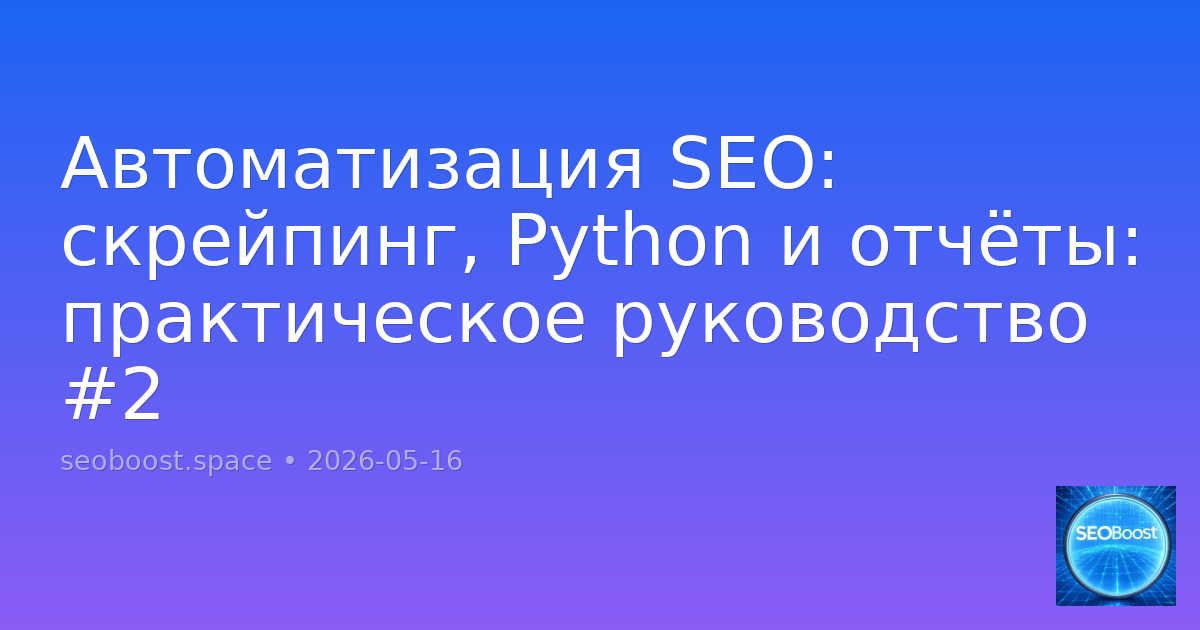 Автоматизация SEO: скрейпинг, Python и отчёты: практическое руководство #2