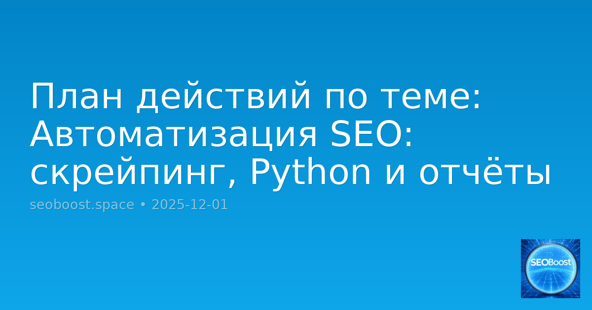 План действий по теме: Автоматизация SEO: скрейпинг, Python и отчёты
