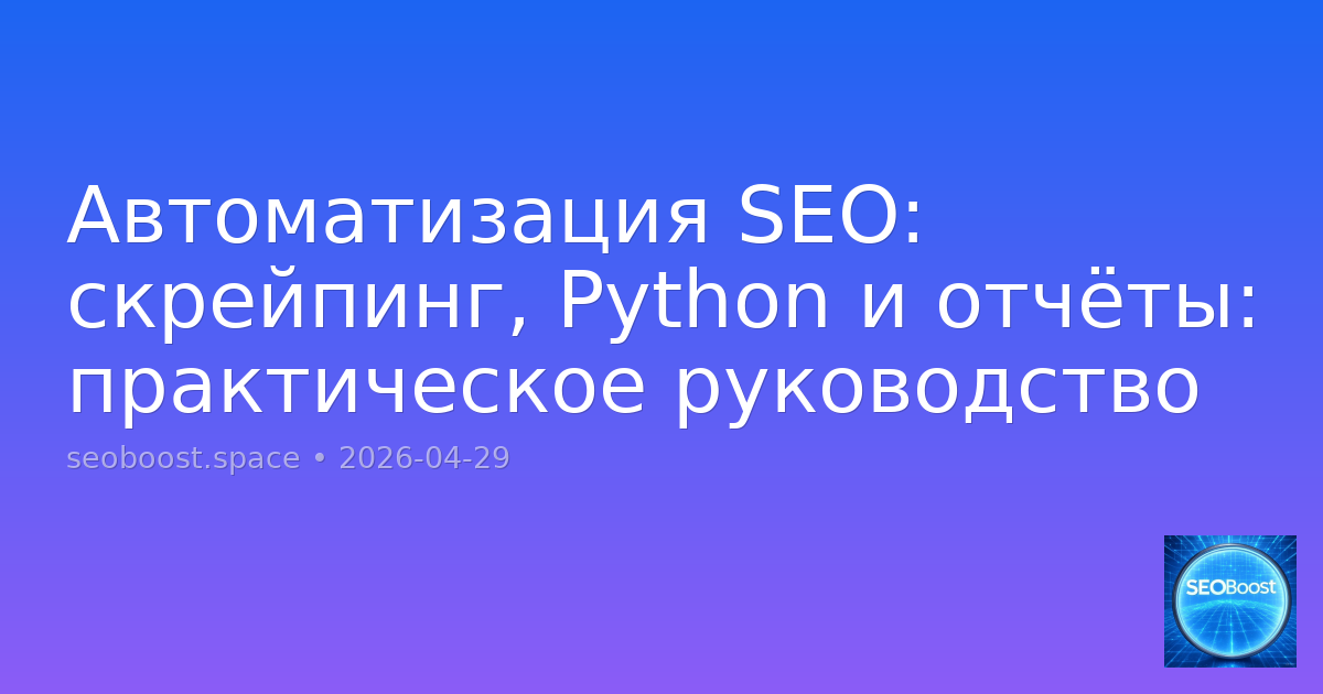 Автоматизация SEO: скрейпинг, Python и отчёты: практическое руководство