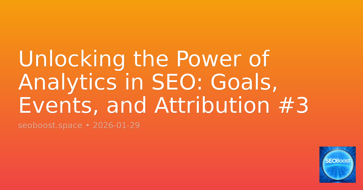 Unlocking the Power of Analytics in SEO: Goals, Events, and Attribution #3